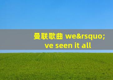 曼联歌曲 we’ve seen it all